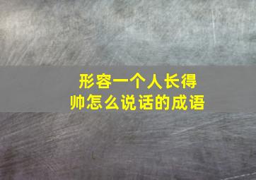 形容一个人长得帅怎么说话的成语