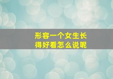 形容一个女生长得好看怎么说呢