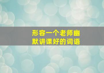 形容一个老师幽默讲课好的词语