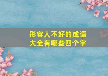 形容人不好的成语大全有哪些四个字