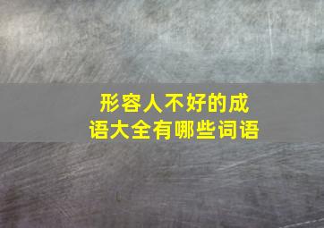 形容人不好的成语大全有哪些词语