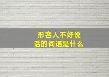 形容人不好说话的词语是什么