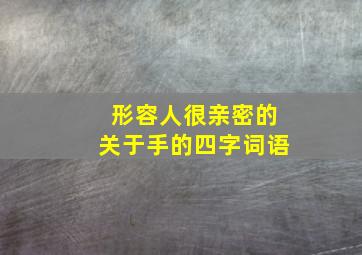 形容人很亲密的关于手的四字词语