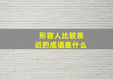 形容人比较亲近的成语是什么