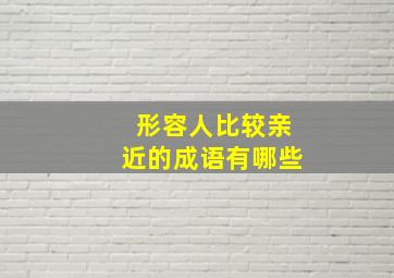 形容人比较亲近的成语有哪些