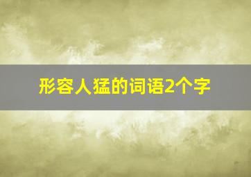 形容人猛的词语2个字