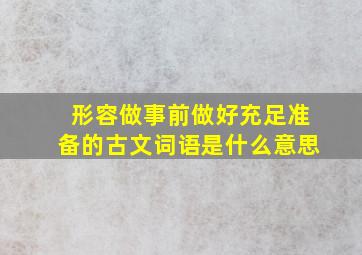 形容做事前做好充足准备的古文词语是什么意思