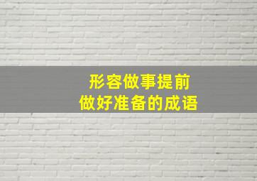 形容做事提前做好准备的成语