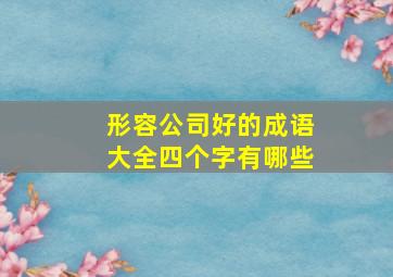 形容公司好的成语大全四个字有哪些