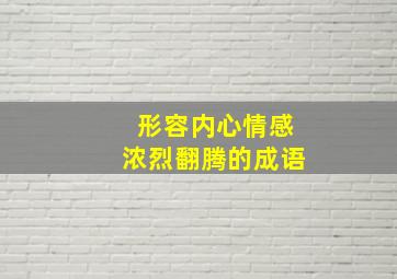 形容内心情感浓烈翻腾的成语