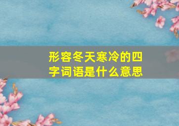 形容冬天寒冷的四字词语是什么意思