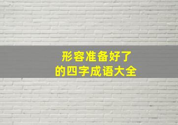 形容准备好了的四字成语大全