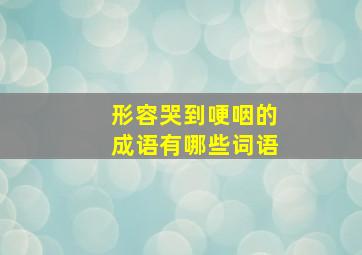 形容哭到哽咽的成语有哪些词语