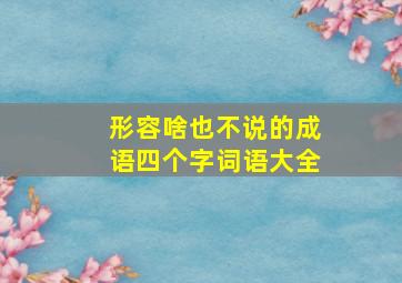 形容啥也不说的成语四个字词语大全