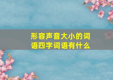 形容声音大小的词语四字词语有什么