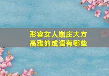 形容女人端庄大方高雅的成语有哪些