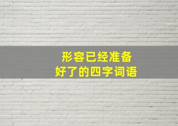 形容已经准备好了的四字词语