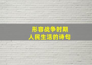 形容战争时期人民生活的诗句