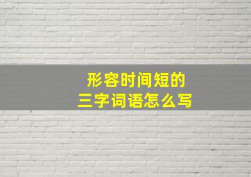 形容时间短的三字词语怎么写