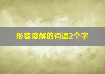 形容溶解的词语2个字