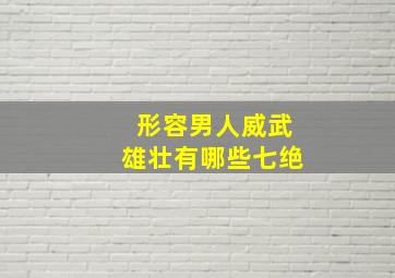 形容男人威武雄壮有哪些七绝