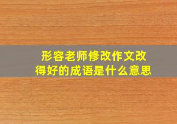 形容老师修改作文改得好的成语是什么意思