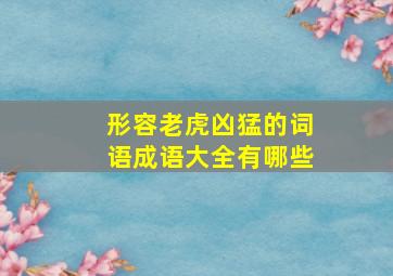 形容老虎凶猛的词语成语大全有哪些