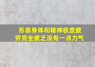 形容身体和精神极度疲劳完全疲乏没有一点力气