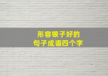 形容银子好的句子成语四个字