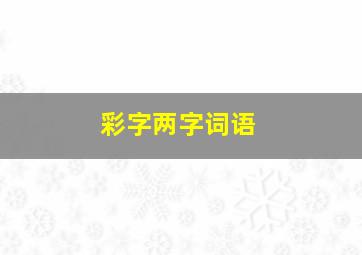 彩字两字词语