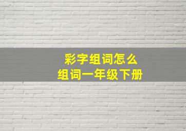 彩字组词怎么组词一年级下册