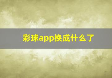 彩球app换成什么了