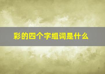 彩的四个字组词是什么