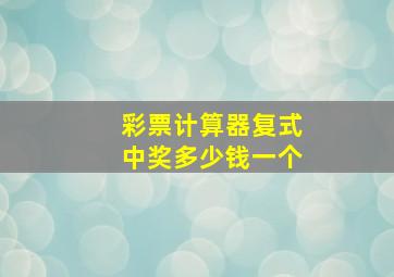 彩票计算器复式中奖多少钱一个