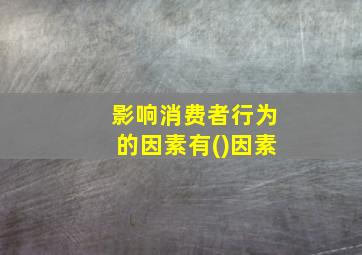 影响消费者行为的因素有()因素