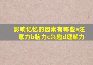 影响记忆的因素有哪些a注意力b脑力c兴趣d理解力