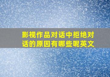 影视作品对话中拒绝对话的原因有哪些呢英文