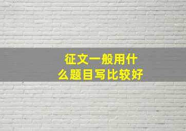 征文一般用什么题目写比较好