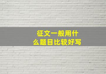 征文一般用什么题目比较好写