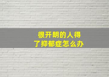 很开朗的人得了抑郁症怎么办