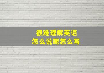 很难理解英语怎么说呢怎么写