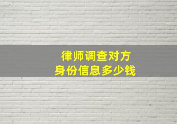 律师调查对方身份信息多少钱