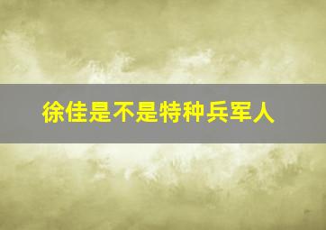 徐佳是不是特种兵军人