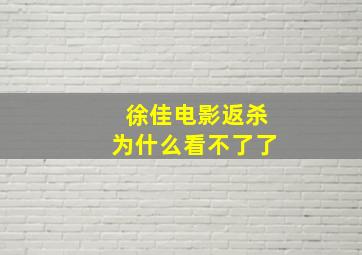 徐佳电影返杀为什么看不了了