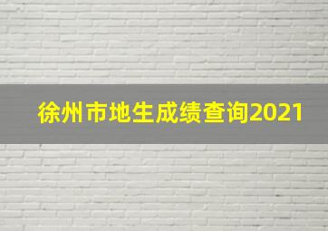 徐州市地生成绩查询2021