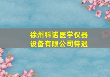 徐州科诺医学仪器设备有限公司待遇