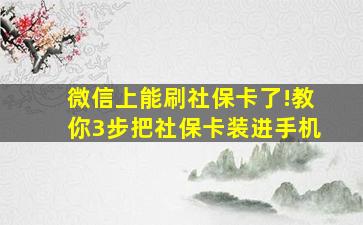 微信上能刷社保卡了!教你3步把社保卡装进手机