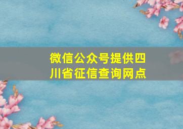 微信公众号提供四川省征信查询网点