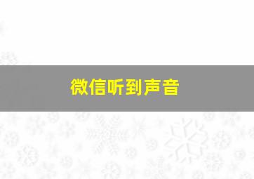 微信听到声音