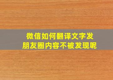 微信如何翻译文字发朋友圈内容不被发现呢